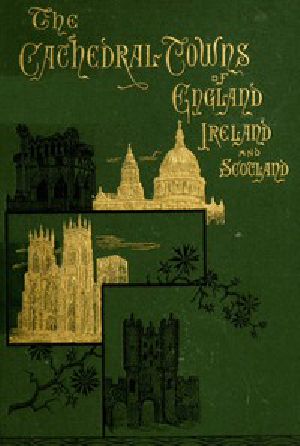 [Gutenberg 45909] • The Cathedral Towns and Intervening Places of England, Ireland and Scotland: / A Description of Cities, Cathedrals, Lakes, Mountains, Ruins, and Watering-places.